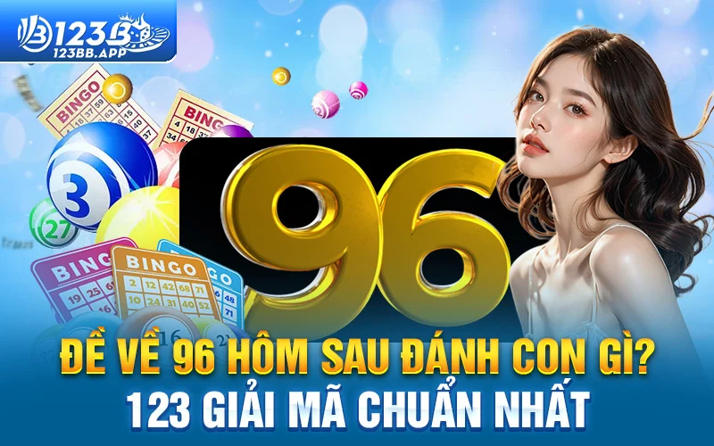 Đề về 96 hôm sau đánh con gì? 123 giải mã chuẩn nhất