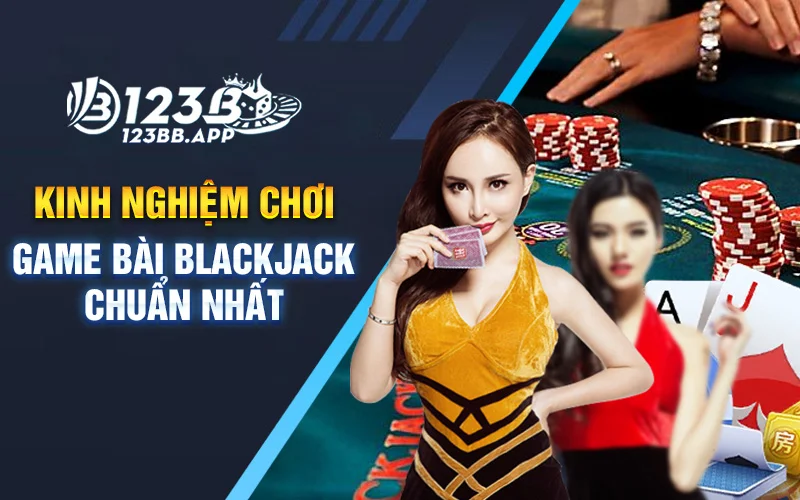 Kinh nghiệm chơi game bài blackjack chuẩn nhất