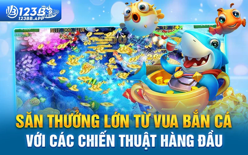 Săn thưởng lớn từ vua bắn cá với các chiến thuật hàng đầu