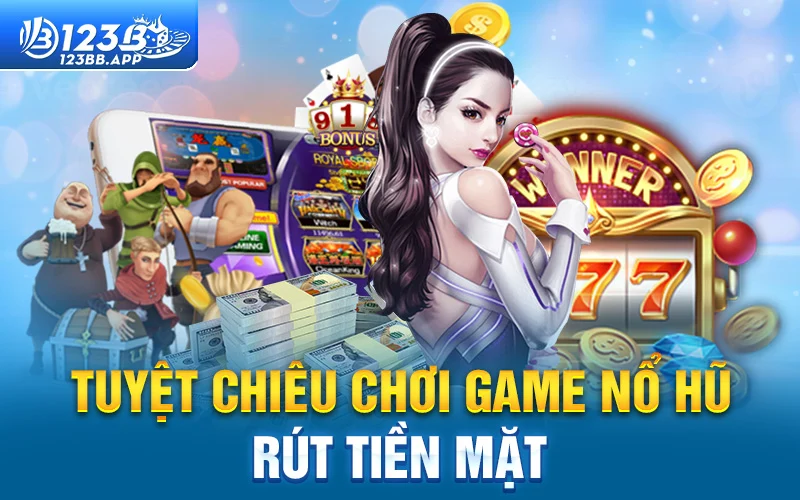 Tuyệt chiêu chơi game nổ hũ rút tiền mặt 