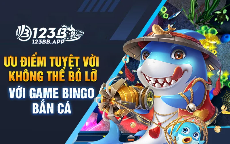 Ưu điểm tuyệt vời không thể bỏ lỡ với game Bingo bắn cá