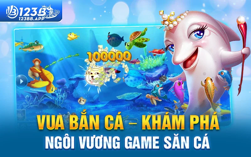 Vua bắn cá – Khám phá ngôi vương game săn cá