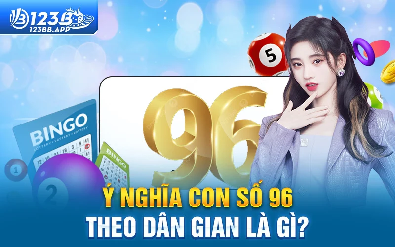 Ý nghĩa con số 96 theo dân gian là gì?